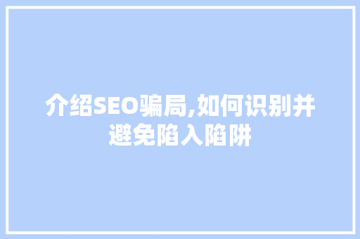 介绍SEO骗局,如何识别并避免陷入陷阱