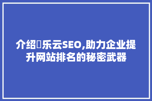 介绍乚乐云SEO,助力企业提升网站排名的秘密武器