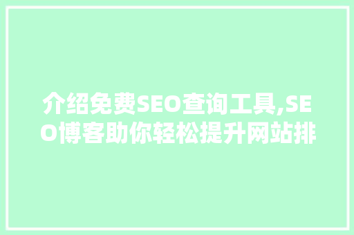 介绍免费SEO查询工具,SEO博客助你轻松提升网站排名