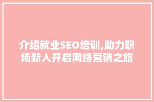 介绍就业SEO培训,助力职场新人开启网络营销之旅