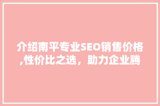 介绍南平专业SEO销售价格,性价比之选，助力企业腾飞
