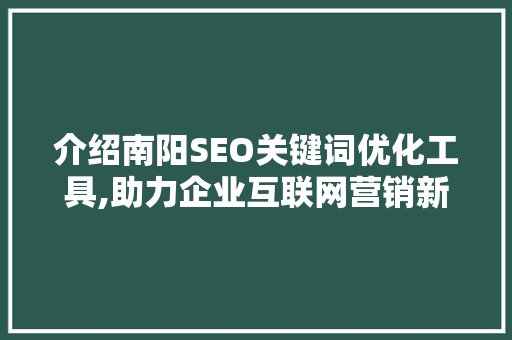 介绍南阳SEO关键词优化工具,助力企业互联网营销新突破  第1张