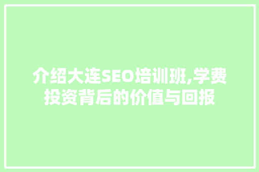 介绍大连SEO培训班,学费投资背后的价值与回报