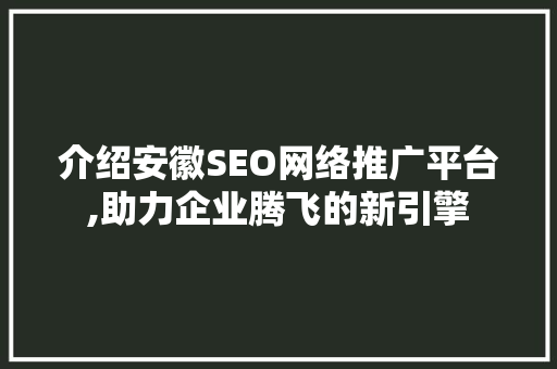 介绍安徽SEO网络推广平台,助力企业腾飞的新引擎