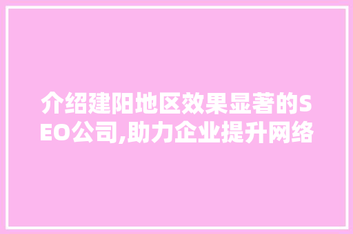 介绍建阳地区效果显著的SEO公司,助力企业提升网络曝光度
