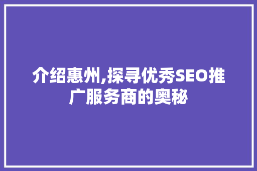 介绍惠州,探寻优秀SEO推广服务商的奥秘