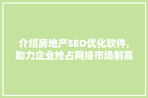 介绍房地产SEO优化软件,助力企业抢占网络市场制高点  第1张