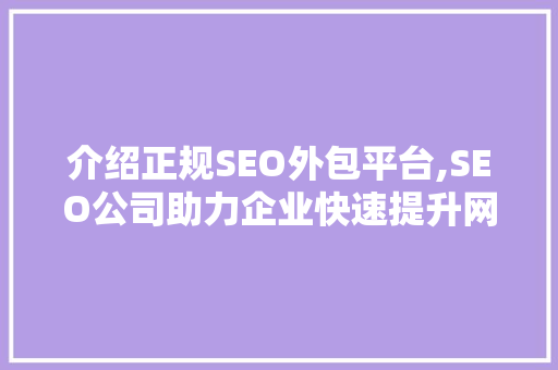 介绍正规SEO外包平台,SEO公司助力企业快速提升网站排名