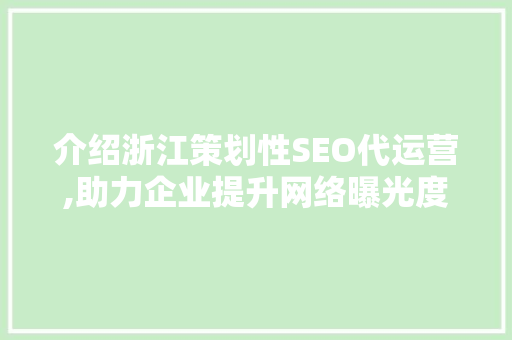 介绍浙江策划性SEO代运营,助力企业提升网络曝光度与品牌影响力