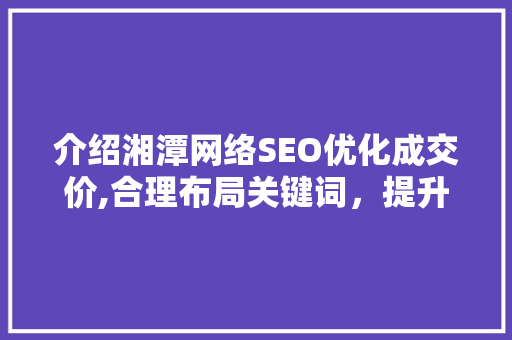 介绍湘潭网络SEO优化成交价,合理布局关键词，提升网站流量与转化率