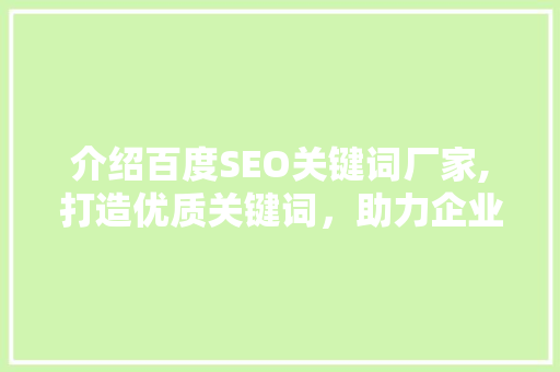 介绍百度SEO关键词厂家,打造优质关键词，助力企业腾飞