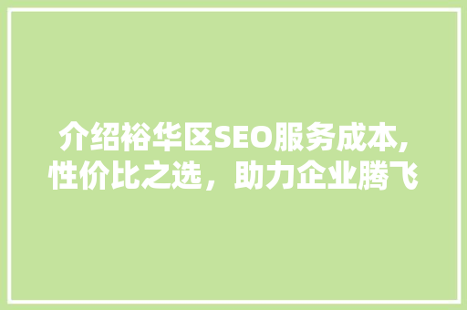 介绍裕华区SEO服务成本,性价比之选，助力企业腾飞
