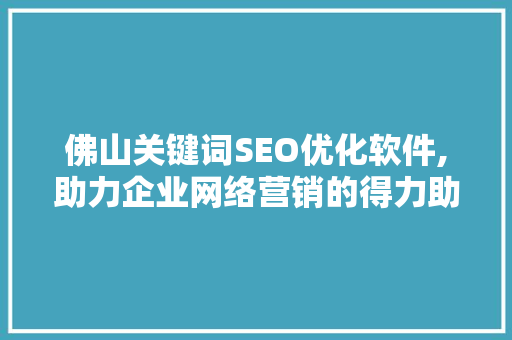 佛山关键词SEO优化软件,助力企业网络营销的得力助手