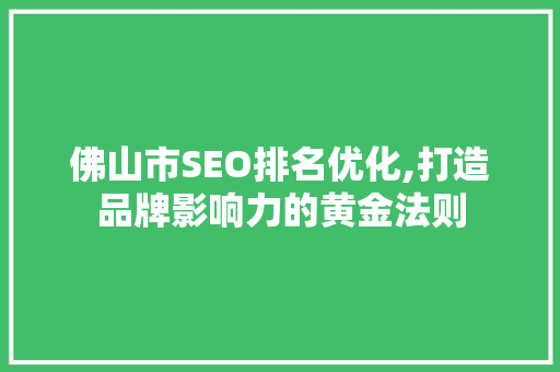 佛山市SEO排名优化,打造品牌影响力的黄金法则
