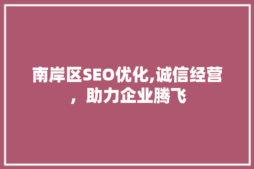 南岸区SEO优化,诚信经营，助力企业腾飞