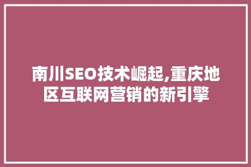 南川SEO技术崛起,重庆地区互联网营销的新引擎