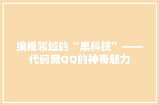 编程领域的“黑科技”——代码黑QQ的神奇魅力  第1张