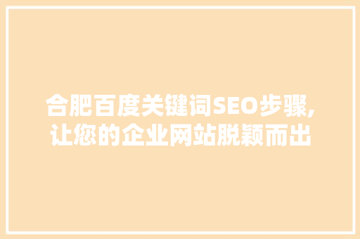 合肥百度关键词SEO步骤,让您的企业网站脱颖而出  第1张