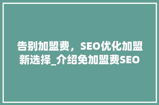 告别加盟费，SEO优化加盟新选择_介绍免加盟费SEO优化加盟的魅力