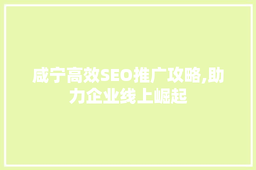 咸宁高效SEO推广攻略,助力企业线上崛起