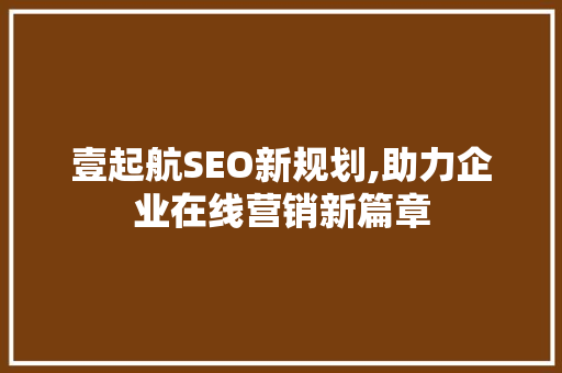 壹起航SEO新规划,助力企业在线营销新篇章