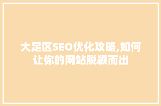 大足区SEO优化攻略,如何让你的网站脱颖而出
