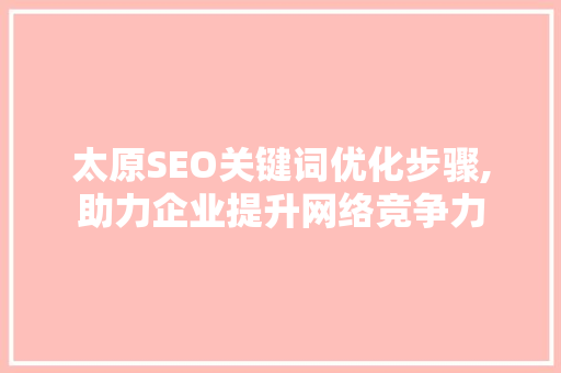 太原SEO关键词优化步骤,助力企业提升网络竞争力
