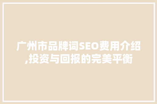 广州市品牌词SEO费用介绍,投资与回报的完美平衡