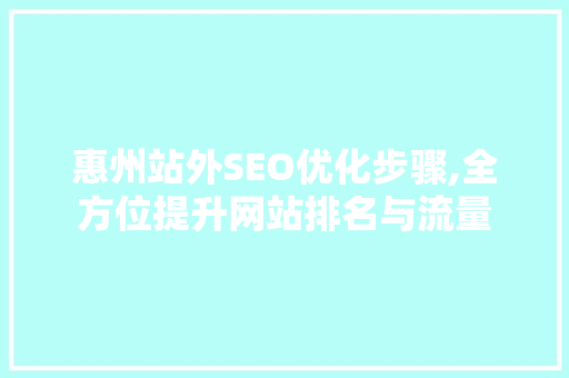 惠州站外SEO优化步骤,全方位提升网站排名与流量