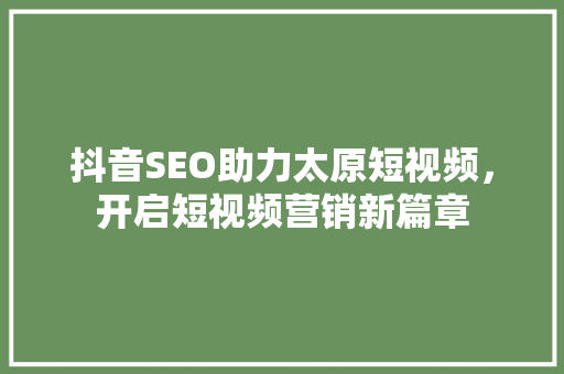 抖音SEO助力太原短视频，开启短视频营销新篇章