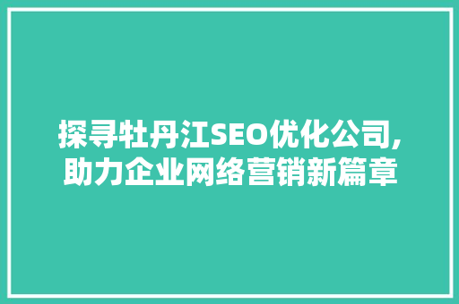 探寻牡丹江SEO优化公司,助力企业网络营销新篇章  第1张