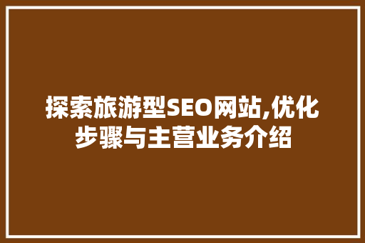 探索旅游型SEO网站,优化步骤与主营业务介绍  第1张