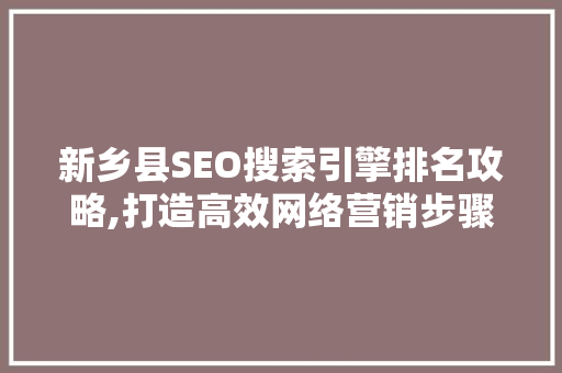 新乡县SEO搜索引擎排名攻略,打造高效网络营销步骤