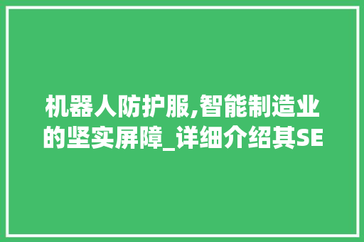 机器人防护服,智能制造业的坚实屏障_详细介绍其SEO优化步骤  第1张