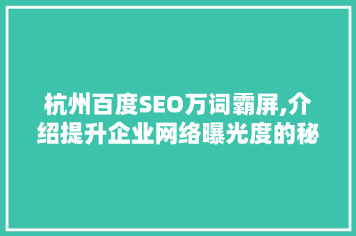 杭州百度SEO万词霸屏,介绍提升企业网络曝光度的秘密武器