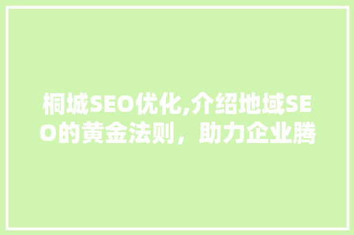 桐城SEO优化,介绍地域SEO的黄金法则，助力企业腾飞