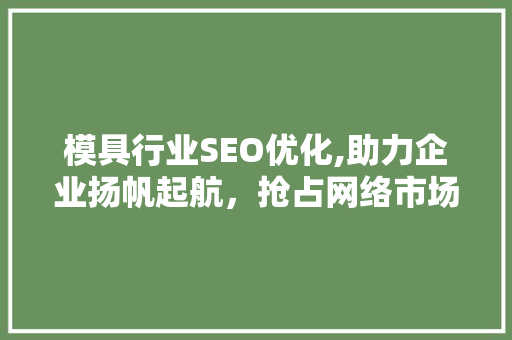 模具行业SEO优化,助力企业扬帆起航，抢占网络市场制高点