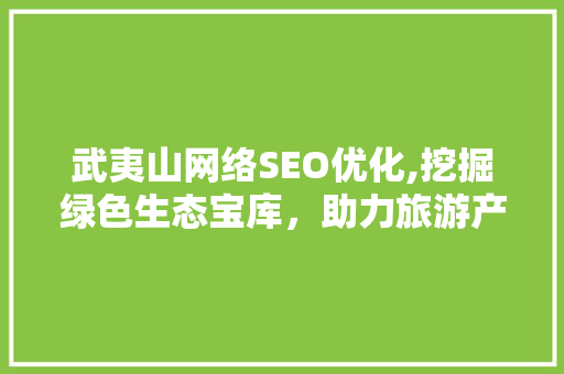 武夷山网络SEO优化,挖掘绿色生态宝库，助力旅游产业发展