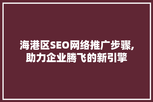 海港区SEO网络推广步骤,助力企业腾飞的新引擎