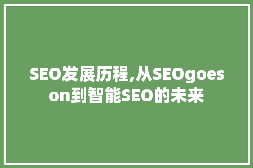 SEO发展历程,从SEOgoeson到智能SEO的未来