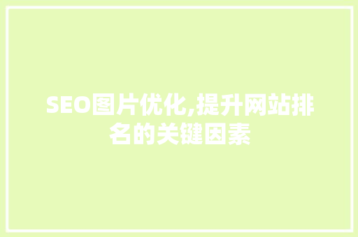 SEO图片优化,提升网站排名的关键因素