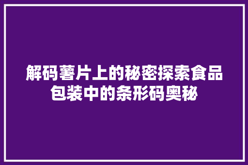 解码薯片上的秘密探索食品包装中的条形码奥秘