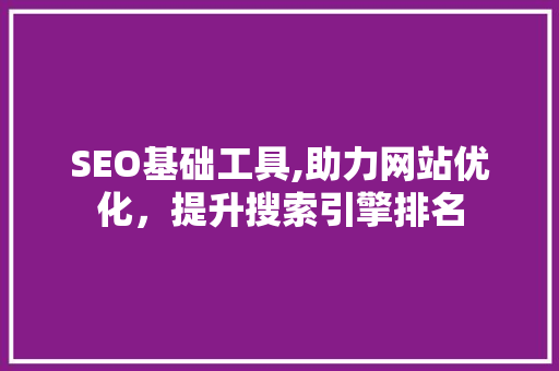 SEO基础工具,助力网站优化，提升搜索引擎排名