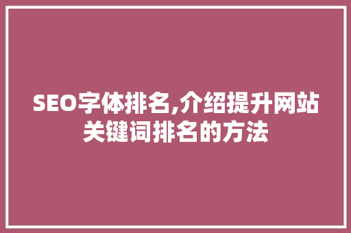 SEO字体排名,介绍提升网站关键词排名的方法  第1张
