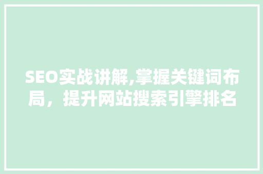 SEO实战讲解,掌握关键词布局，提升网站搜索引擎排名