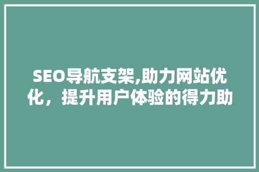 SEO导航支架,助力网站优化，提升用户体验的得力助手