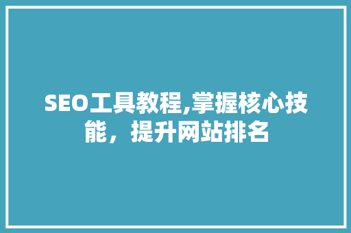 SEO工具教程,掌握核心技能，提升网站排名