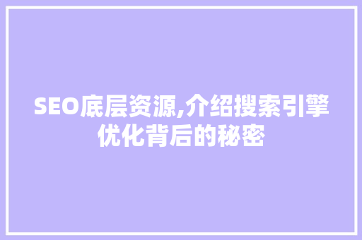 SEO底层资源,介绍搜索引擎优化背后的秘密