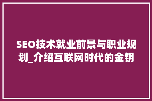 SEO技术就业前景与职业规划_介绍互联网时代的金钥匙