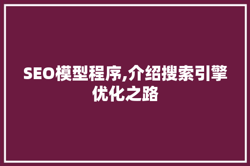 SEO模型程序,介绍搜索引擎优化之路
